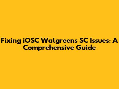 Fixing iOSC Walgreens SC Issues: A Comprehensive Guide