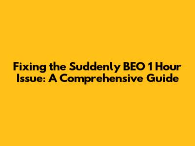 Fixing the 'Suddenly BEO 1 Hour' Issue: A Comprehensive Guide