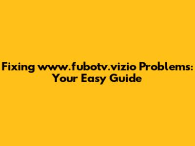Fixing www.fubotv.vizio Problems: Your Easy Guide