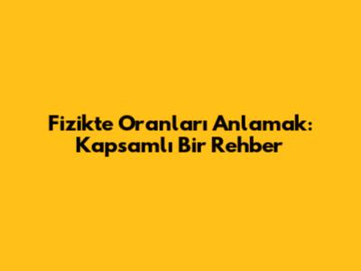 Fizikte Oranları Anlamak: Kapsamlı Bir Rehber