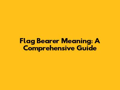 Flag Bearer Meaning: A Comprehensive Guide