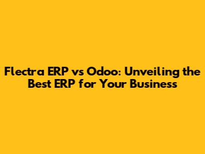 Flectra ERP vs Odoo: Unveiling the Best ERP for Your Business