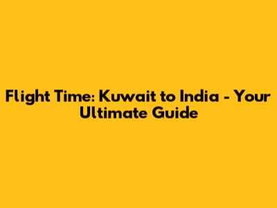 Flight Time: Kuwait to India - Your Ultimate Guide