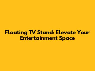 Floating TV Stand: Elevate Your Entertainment Space