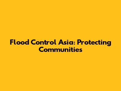 Flood Control Asia: Protecting Communities