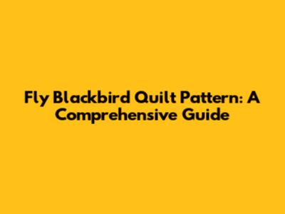 Fly Blackbird Quilt Pattern: A Comprehensive Guide