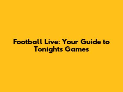Football Live: Your Guide to Tonight's Games