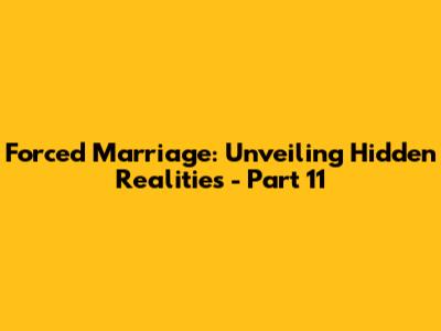 Forced Marriage: Unveiling Hidden Realities - Part 11