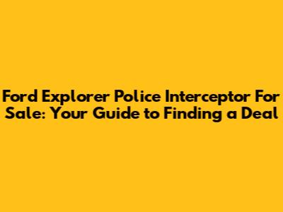 Ford Explorer Police Interceptor For Sale: Your Guide to Finding a Deal