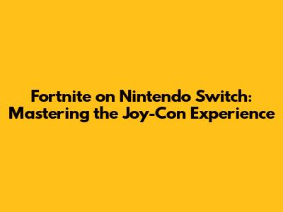 Fortnite on Nintendo Switch: Mastering the Joy-Con Experience