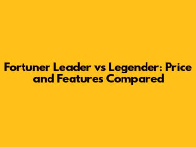 Fortuner Leader vs Legender: Price and Features Compared