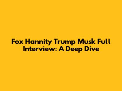 Fox Hannity Trump Musk Full Interview: A Deep Dive