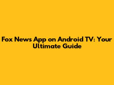 Fox News App on Android TV: Your Ultimate Guide