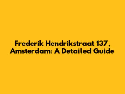 Frederik Hendrikstraat 137, Amsterdam: A Detailed Guide