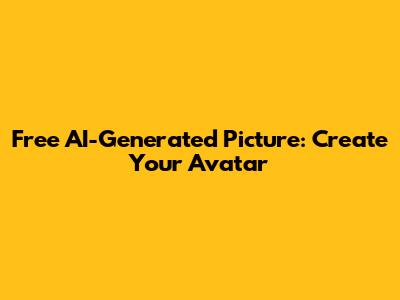 Free AI-Generated Picture: Create Your Avatar