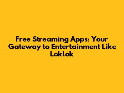 Free Streaming Apps: Your Gateway to Entertainment Like Loklok