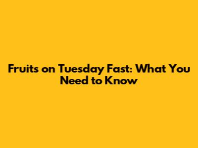 Fruits on Tuesday Fast: What You Need to Know