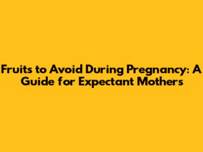 Fruits to Avoid During Pregnancy: A Guide for Expectant Mothers