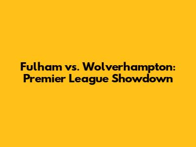 Fulham vs. Wolverhampton: Premier League Showdown