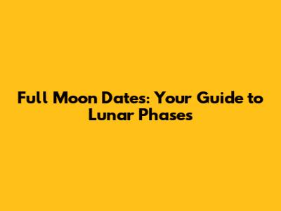 Full Moon Dates: Your Guide to Lunar Phases