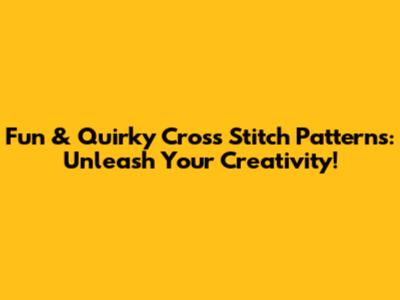Fun & Quirky Cross Stitch Patterns: Unleash Your Creativity!