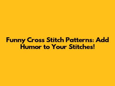 Funny Cross Stitch Patterns: Add Humor to Your Stitches!