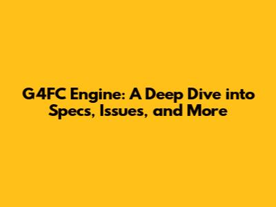 G4FC Engine: A Deep Dive into Specs, Issues, and More