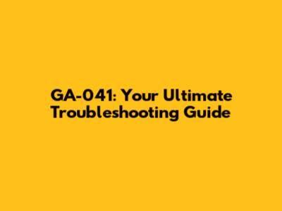 GA-041: Your Ultimate Troubleshooting Guide