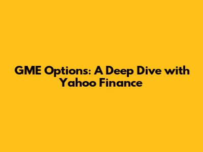 GME Options: A Deep Dive with Yahoo Finance
