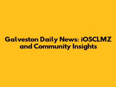 Galveston Daily News: iOSCLMZ and Community Insights