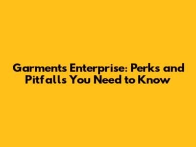 Garments Enterprise: Perks and Pitfalls You Need to Know