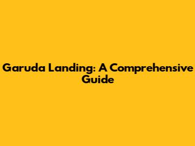 Garuda Landing: A Comprehensive Guide