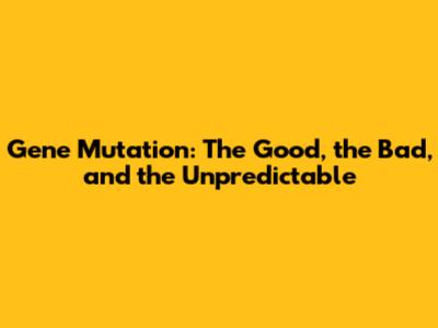Gene Mutation: The Good, the Bad, and the Unpredictable