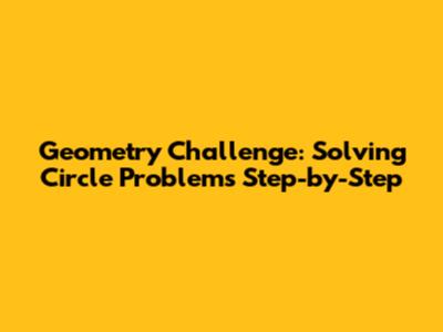Geometry Challenge: Solving Circle Problems Step-by-Step