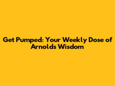 Get Pumped: Your Weekly Dose of Arnold's Wisdom