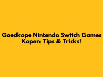 Goedkope Nintendo Switch Games Kopen: Tips & Tricks!