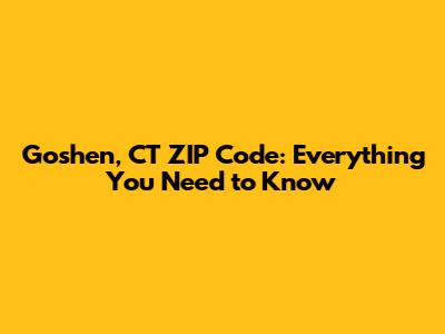 Goshen, CT ZIP Code: Everything You Need to Know