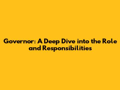 Governor: A Deep Dive into the Role and Responsibilities