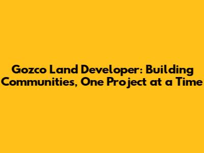 Gozco Land Developer: Building Communities, One Project at a Time