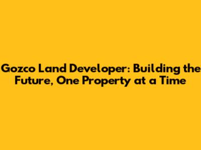 Gozco Land Developer: Building the Future, One Property at a Time