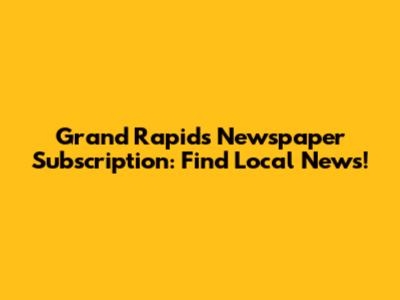 Grand Rapids Newspaper Subscription: Find Local News!