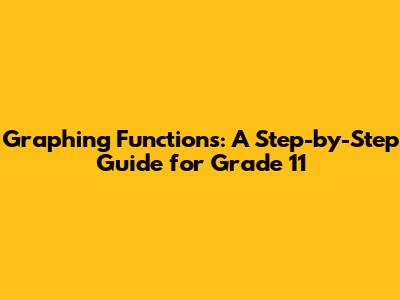 Graphing Functions: A Step-by-Step Guide for Grade 11
