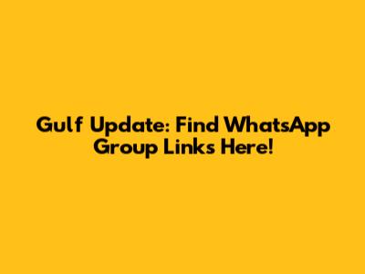 Gulf Update: Find WhatsApp Group Links Here!