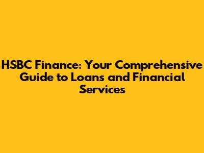 HSBC Finance: Your Comprehensive Guide to Loans and Financial Services