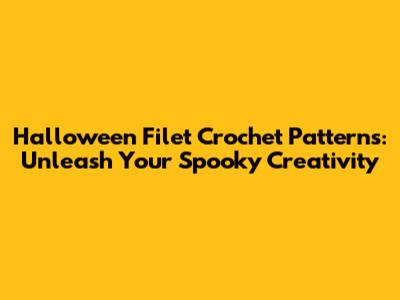 Halloween Filet Crochet Patterns: Unleash Your Spooky Creativity
