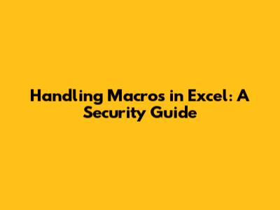 Handling Macros in Excel: A Security Guide