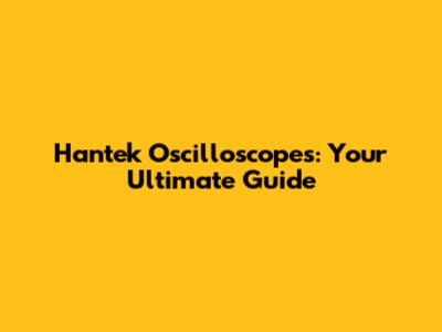 Hantek Oscilloscopes: Your Ultimate Guide