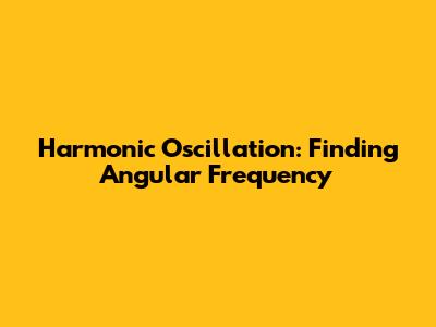 Harmonic Oscillation: Finding Angular Frequency