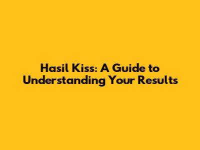 Hasil Kiss: A Guide to Understanding Your Results