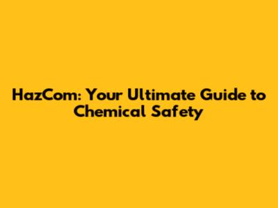 HazCom: Your Ultimate Guide to Chemical Safety
